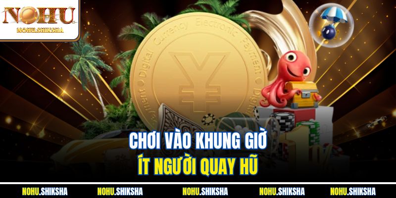 Chơi vào khung giờ ít người quay hũ