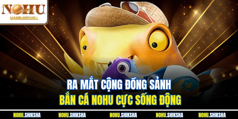 Top Game Bắn Cá Nohu Hot Nhất 2025 – Thưởng Khủng Mỗi Ngày 1 Ra mắt cộng đồng sảnh bắn cá Nohu cực sống động